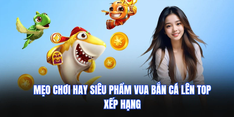 Vua Bắn Cá QQ88 - Siêu Phẩm Đổi Thưởng Đang Phá Đảo Thị Trường 4 Mẹo chơi hay siêu phẩm Vua bắn cá lên top xếp hạng