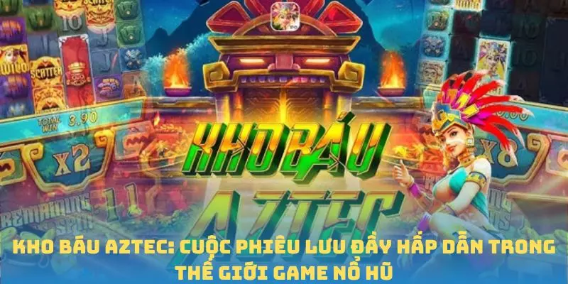 Kho Báu Aztec - Cuộc Phiêu Lưu Đầy Hấp Dẫn Trong Thế Giới QQ88 3 Kho báu aztec